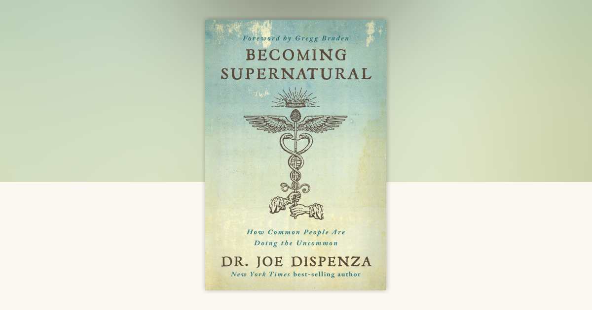 Becoming Supernatural: How Common People Are Doing the Uncommon by Joe Dispenza
